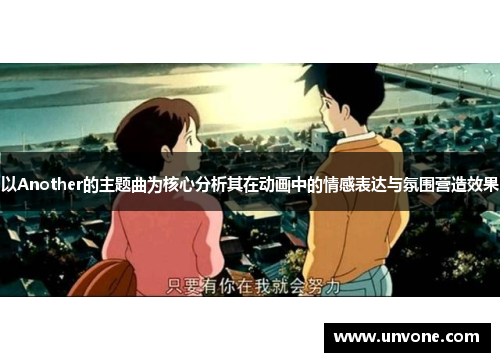 以Another的主题曲为核心分析其在动画中的情感表达与氛围营造效果 以Another的主题曲为核心分析其在动画中的情感表达与氛围营造效果
