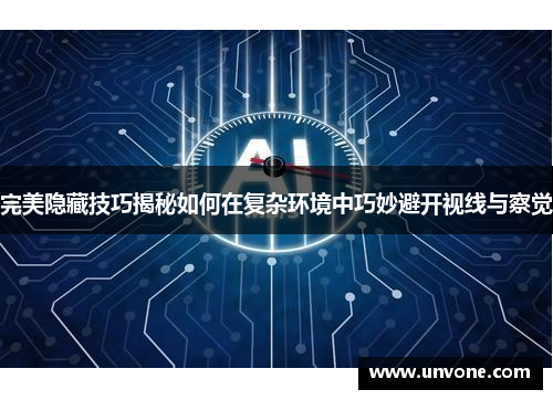 完美隐藏技巧揭秘如何在复杂环境中巧妙避开视线与察觉 完美隐藏技巧揭秘如何在复杂环境中巧妙避开视线与察觉